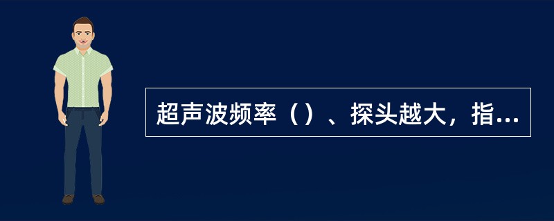 超声波频率（）、探头越大，指向性（）。