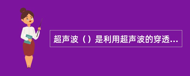 超声波（）是利用超声波的穿透性，它能（）材质深处。