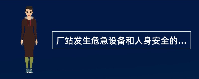 厂站发生危急设备和人身安全的事故时，应立即（）。