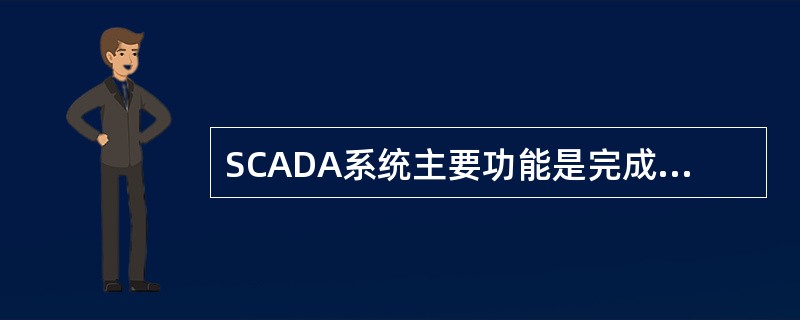 SCADA系统主要功能是完成实时数据的（）；（）、监视和控制。