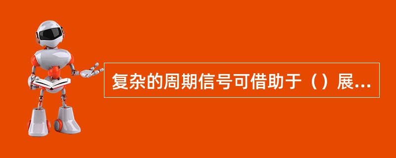 复杂的周期信号可借助于（）展开成一系列的离散的简谐分量之和，其中任两个分量的频率