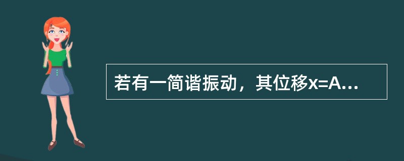 若有一简谐振动，其位移x=Asin（ωt+φ），则其加速度的幅值为（）。