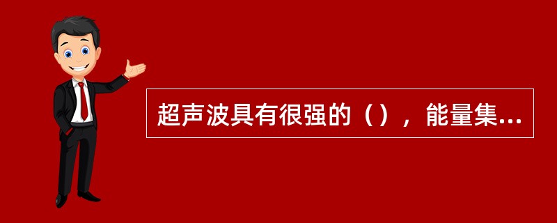 超声波具有很强的（），能量集中且往一个方向（），频率越高、探头越大，指向性越好。