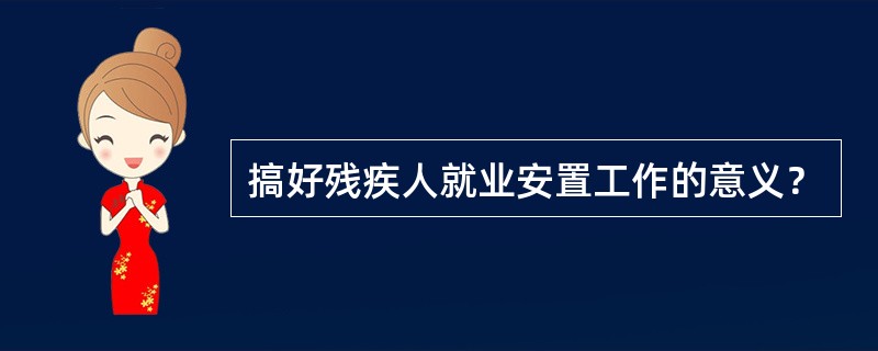 搞好残疾人就业安置工作的意义？