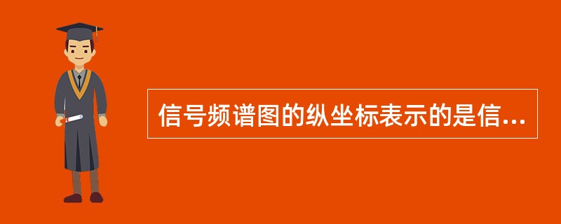 信号频谱图的纵坐标表示的是信号的（）.