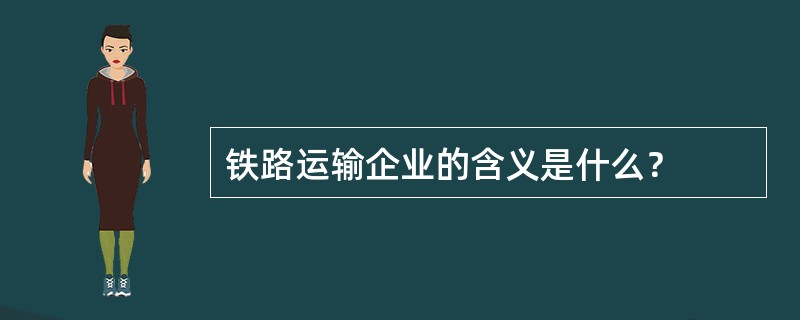 铁路运输企业的含义是什么？