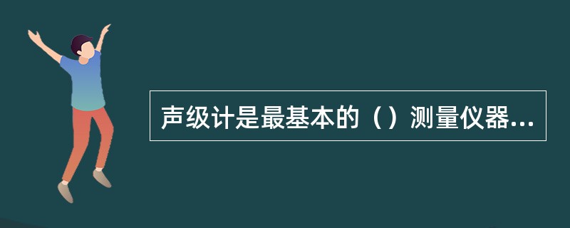 声级计是最基本的（）测量仪器，从表头上可以直接读出声压级的（）数。