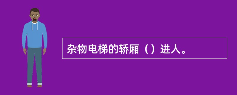 杂物电梯的轿厢（）进人。