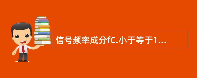 信号频率成分fC.小于等于100，要求采样频率必须大于（）.