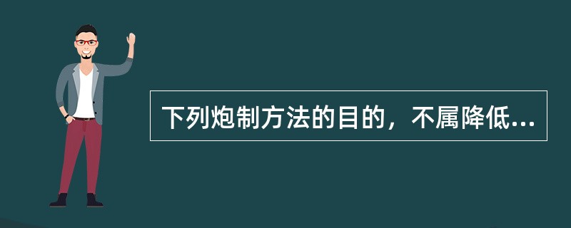 下列炮制方法的目的，不属降低毒副作用的是（）