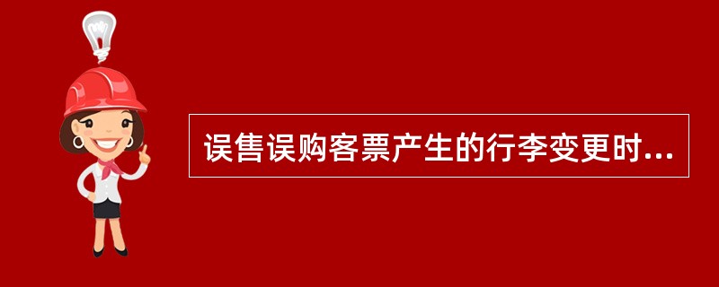 误售误购客票产生的行李变更时，核收变更手续费。