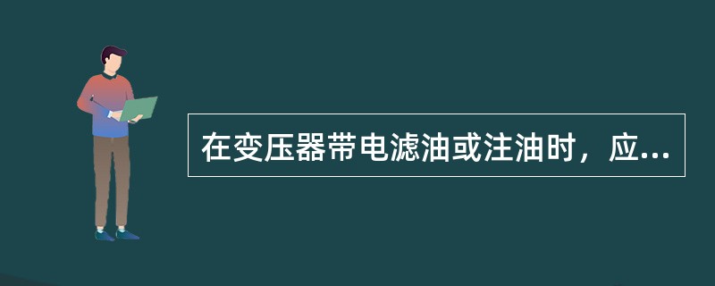 在变压器带电滤油或注油时，应该（）