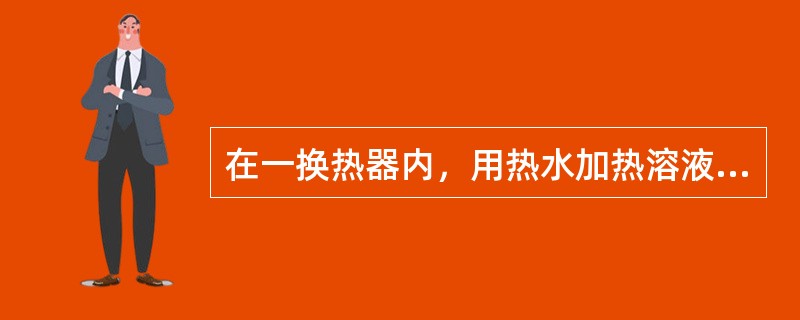 在一换热器内，用热水加热溶液，热水进口温度为360K，出口温度为340K，溶液温