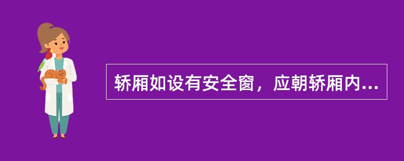 轿厢如设有安全窗，应朝轿厢内开启，且从轿厢内用手可以直接打开.（)