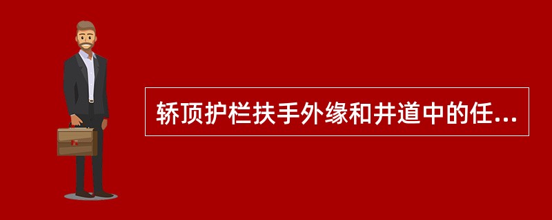 轿顶护栏扶手外缘和井道中的任何部件（对重、开关、导轨、支架等）之间的水平距离不应