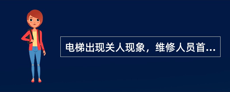 电梯出现关人现象，维修人员首先应做的是：（）。