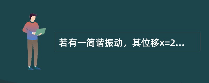 若有一简谐振动，其位移x=2sin（8t+30），则其峰-峰值为（）。