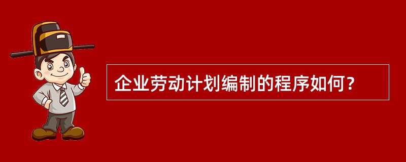 企业劳动计划编制的程序如何？