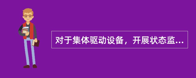 对于集体驱动设备，开展状态监测与故障诊断工作必须树立（）。