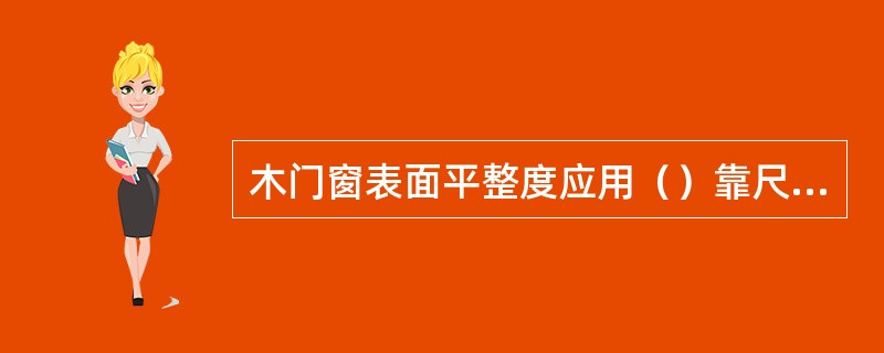 木门窗表面平整度应用（）靠尺和塞尺检查。