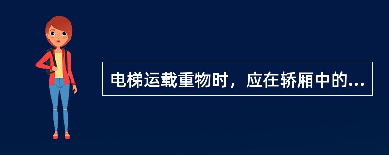 电梯运载重物时，应在轿厢中的（）位置码放。