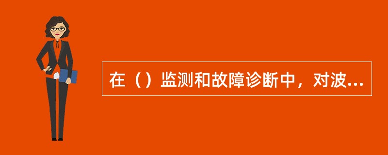 在（）监测和故障诊断中，对波形复杂的振动信号，常常采用其峰一峰值。