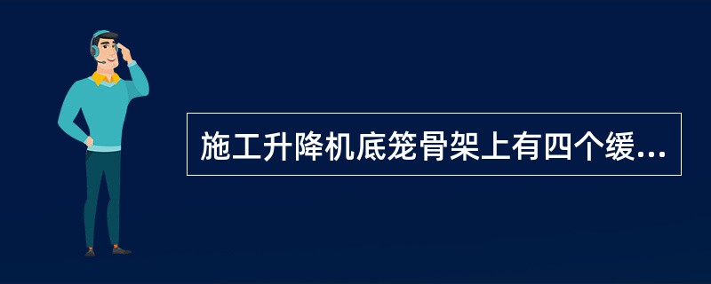 施工升降机底笼骨架上有四个缓冲()，在梯笼坠落时起缓冲作用。