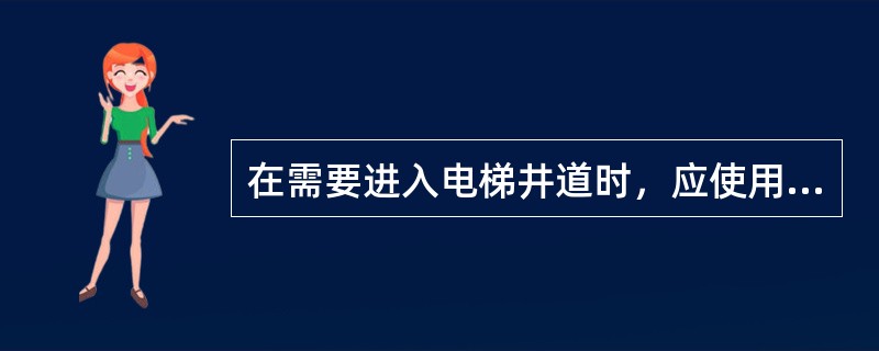 在需要进入电梯井道时，应使用（）打开电梯。