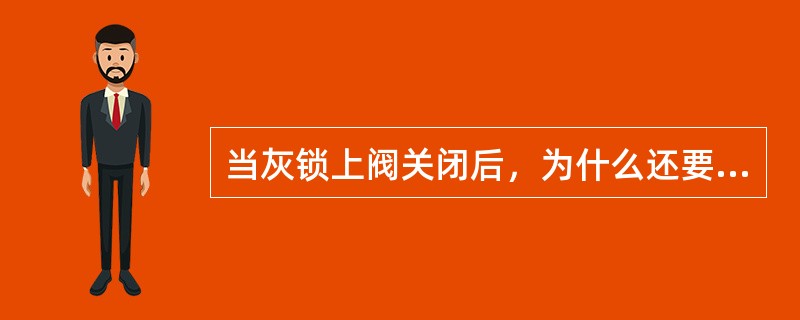 当灰锁上阀关闭后，为什么还要开动炉篦？