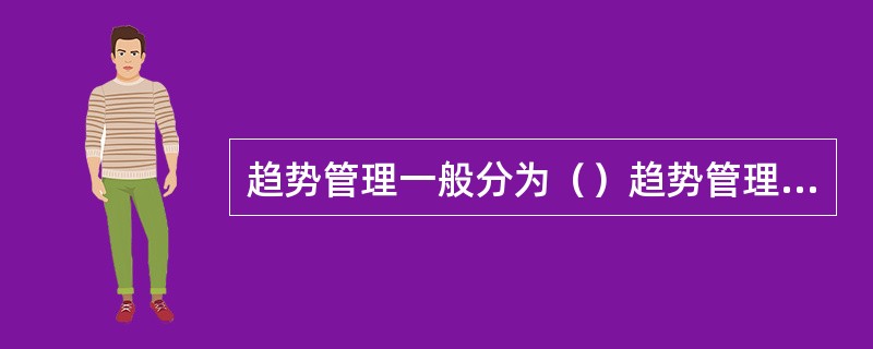 趋势管理一般分为（）趋势管理和（）趋势管理两种.