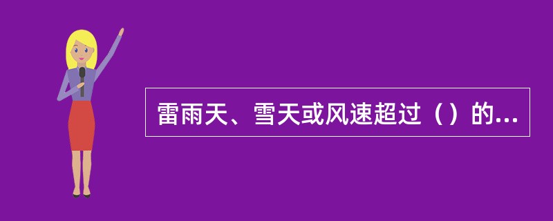 雷雨天、雪天或风速超过（）的恶劣天气时不得进行安装作业。