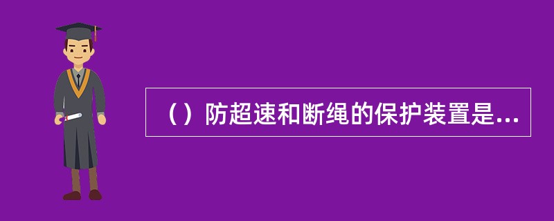 （）防超速和断绳的保护装置是限速器—安全钳系统。