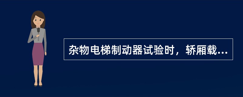 杂物电梯制动器试验时，轿厢载有额定载重量并以额定速度下行，操作制动器应能使电梯驱