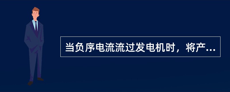 当负序电流流过发电机时，将产生负序旋转磁场，这个磁场将对发电机产生下列影响：1.