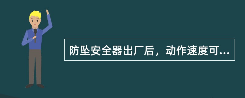 防坠安全器出厂后，动作速度可根据需要随意调整。（）