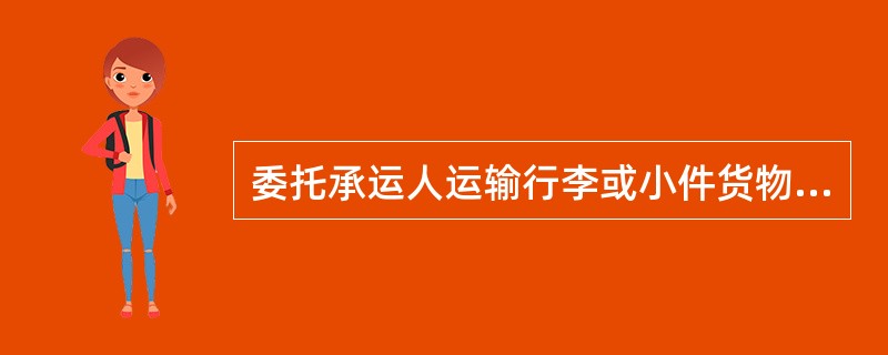 委托承运人运输行李或小件货物并与其签有行李包裹运输合同的人为托运人。