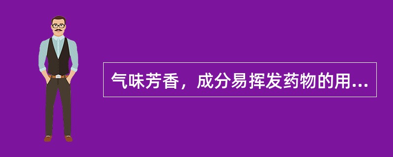 气味芳香，成分易挥发药物的用法是（）