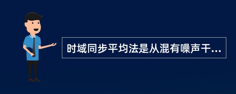 时域同步平均法是从混有噪声干扰的信号中提取（）的有效方法。