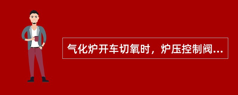 气化炉开车切氧时，炉压控制阀PRCAH606（A-H）010有何反应？根据其反应