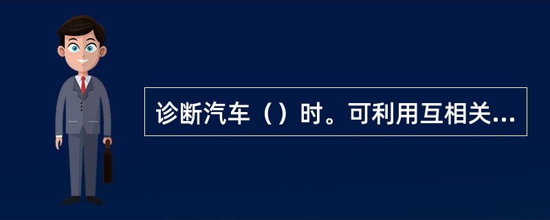 诊断汽车（）时。可利用互相关函数检测和回收隐藏在外界噪声中的有用信号的时延进行识