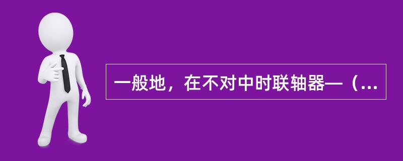 一般地，在不对中时联轴器—（）—振动较大。