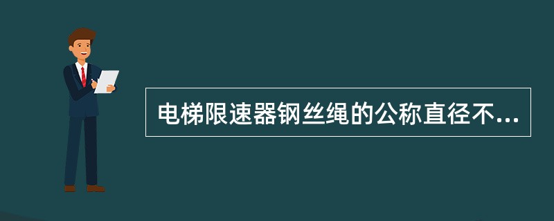 电梯限速器钢丝绳的公称直径不应小于6mm.（）