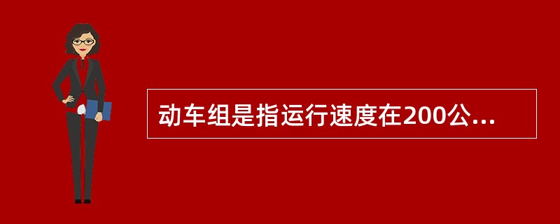 动车组是指运行速度在200公里及以上的列车。