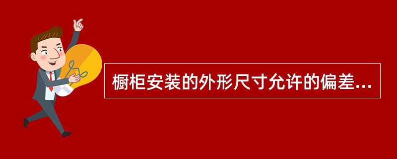 橱柜安装的外形尺寸允许的偏差为（）。