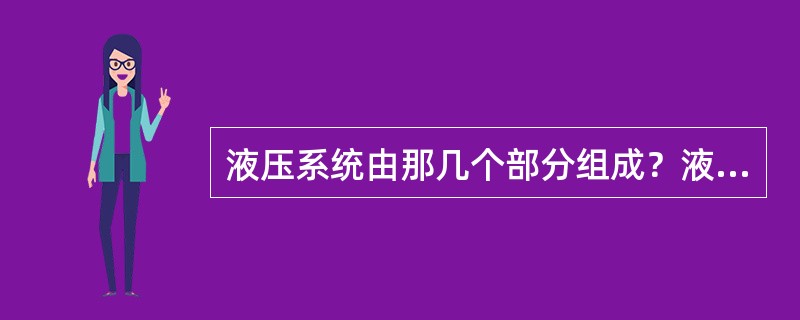 液压系统由那几个部分组成？液压系统的控制系统及动力系统由那几部分组成？并说明各部