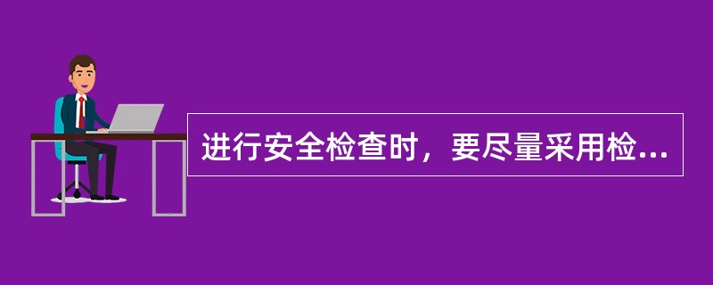 进行安全检查时，要尽量采用检测工具，用数据说话。