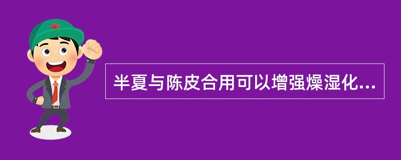 半夏与陈皮合用可以增强燥湿化痰的作用，这种配伍关系是（）