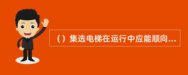 （）集选电梯在运行中应能顺向截车，并能响应最远端的反向运行指令。