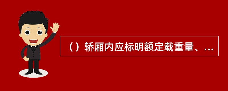 （）轿厢内应标明额定载重量、人数、制造单位的铭牌。轿厢有效面积应符合有关规定。