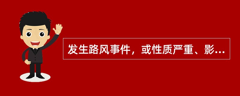 发生路风事件，或性质严重、影响恶劣的路风问题，由责任单位主管领导带队到上级机关交